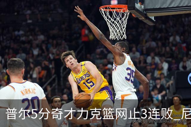 普尔5分奇才力克篮网止3连败 尼克斯不敌魔术