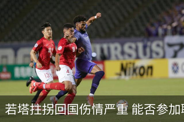 若塔拄拐回国伤情严重 能否参加联赛杯决赛成疑问
